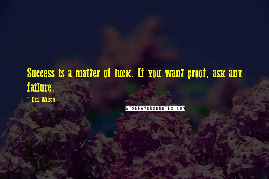 Earl Wilson Quotes: Success is a matter of luck. If you want proof, ask any failure.