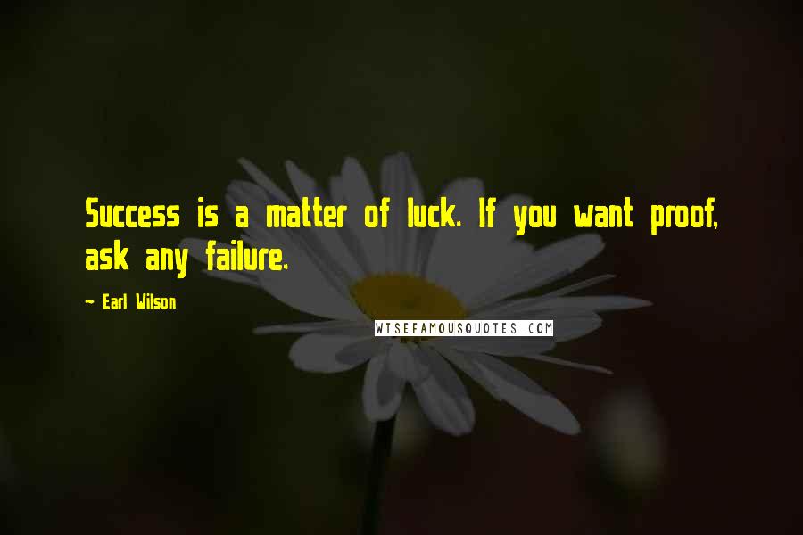 Earl Wilson Quotes: Success is a matter of luck. If you want proof, ask any failure.