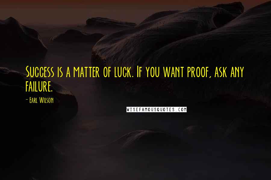 Earl Wilson Quotes: Success is a matter of luck. If you want proof, ask any failure.