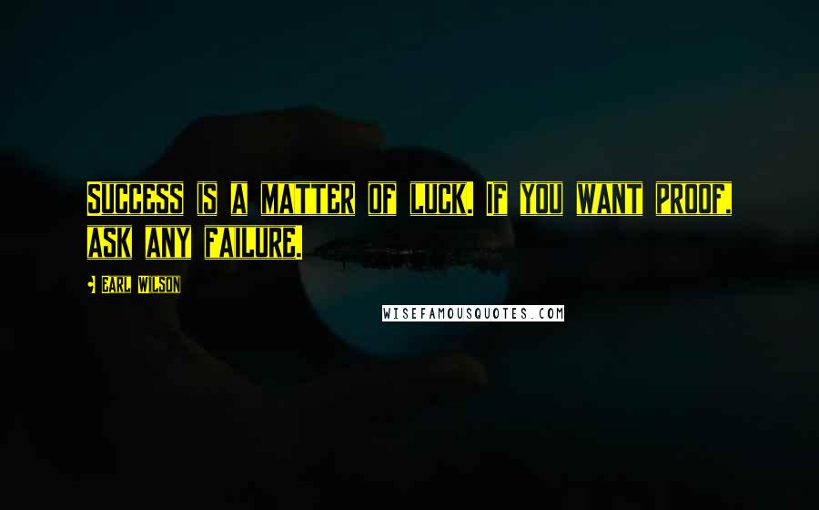 Earl Wilson Quotes: Success is a matter of luck. If you want proof, ask any failure.