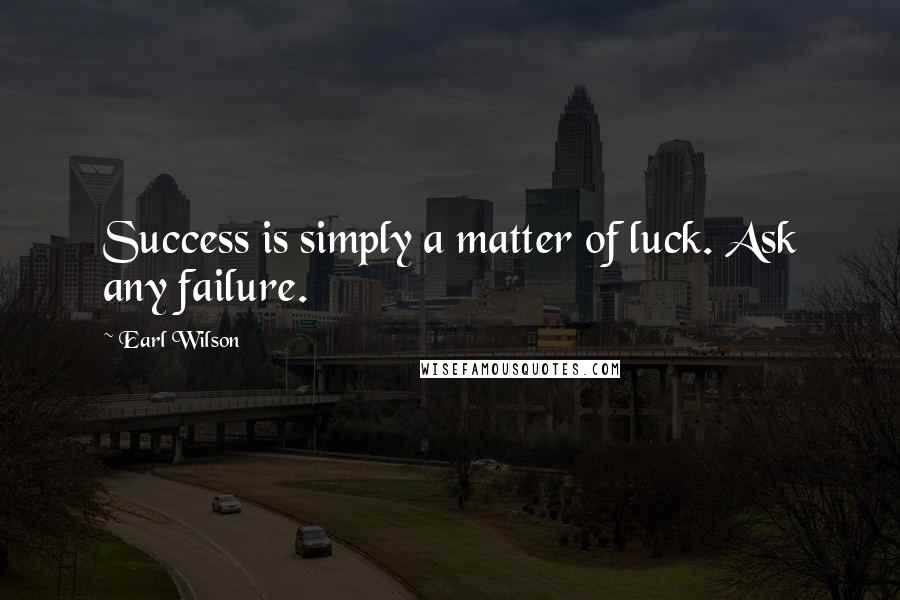 Earl Wilson Quotes: Success is simply a matter of luck. Ask any failure.