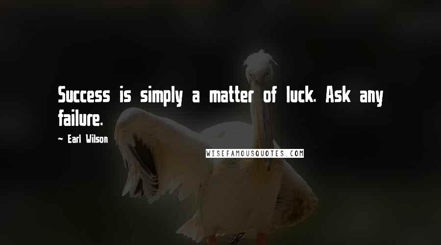 Earl Wilson Quotes: Success is simply a matter of luck. Ask any failure.
