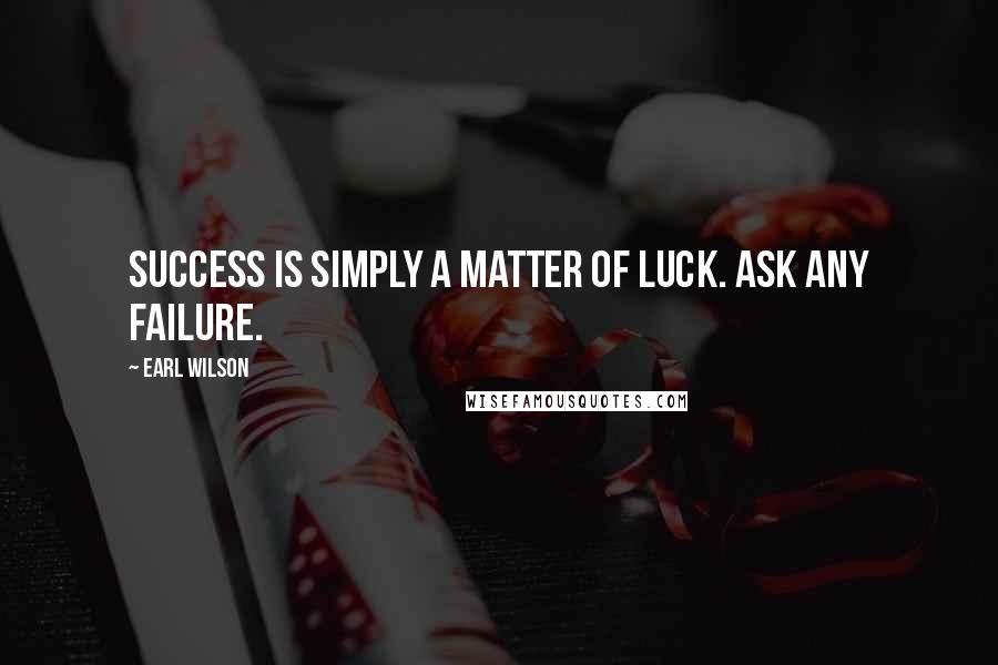 Earl Wilson Quotes: Success is simply a matter of luck. Ask any failure.