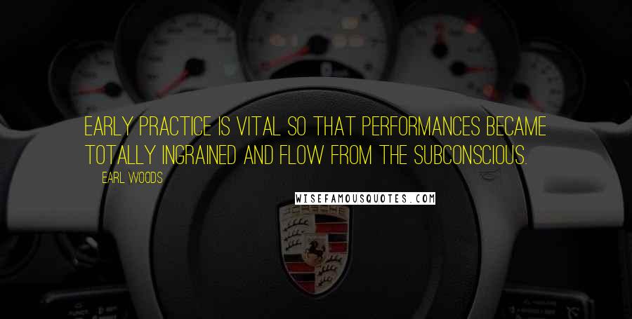 Earl Woods Quotes: Early practice is vital so that performances became totally ingrained and flow from the subconscious.