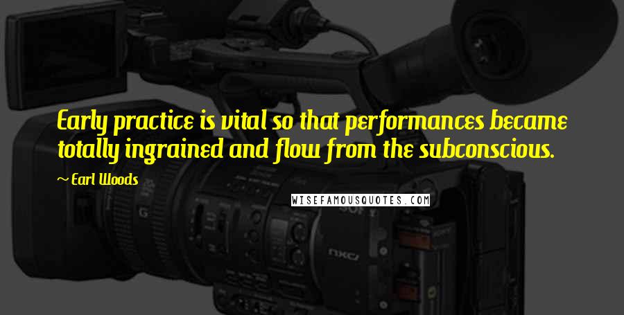 Earl Woods Quotes: Early practice is vital so that performances became totally ingrained and flow from the subconscious.