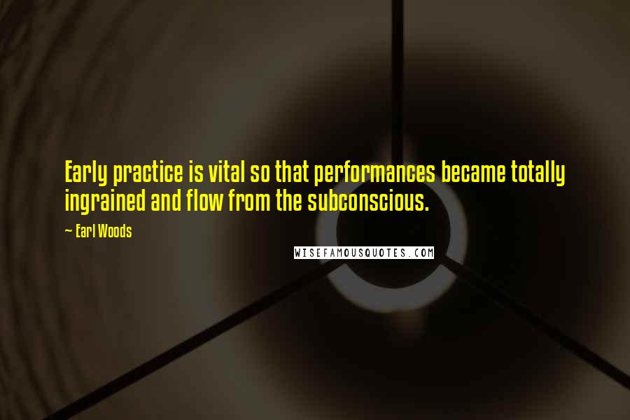 Earl Woods Quotes: Early practice is vital so that performances became totally ingrained and flow from the subconscious.