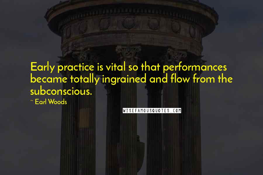 Earl Woods Quotes: Early practice is vital so that performances became totally ingrained and flow from the subconscious.
