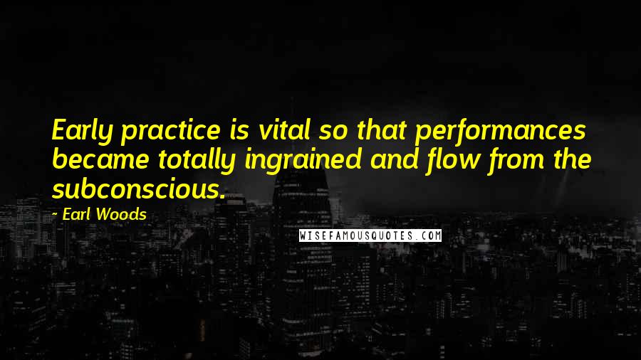 Earl Woods Quotes: Early practice is vital so that performances became totally ingrained and flow from the subconscious.