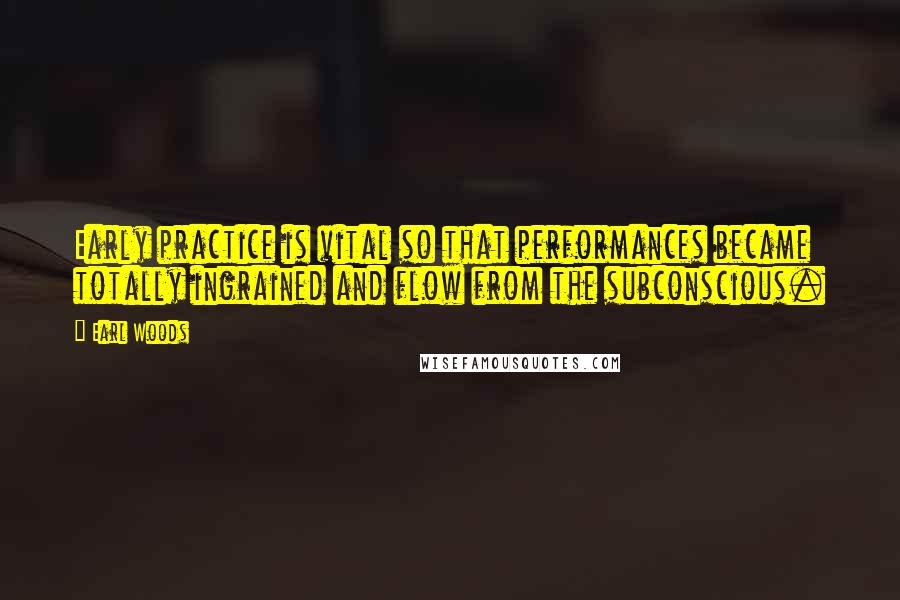 Earl Woods Quotes: Early practice is vital so that performances became totally ingrained and flow from the subconscious.