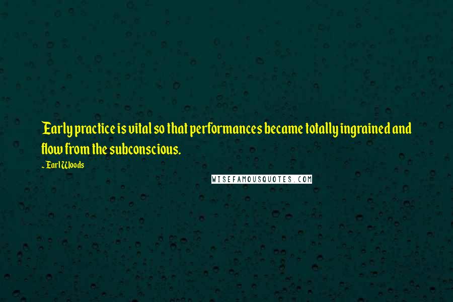 Earl Woods Quotes: Early practice is vital so that performances became totally ingrained and flow from the subconscious.