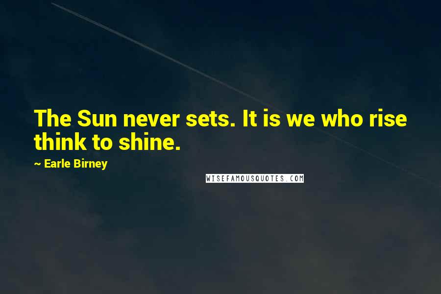 Earle Birney Quotes: The Sun never sets. It is we who rise think to shine.