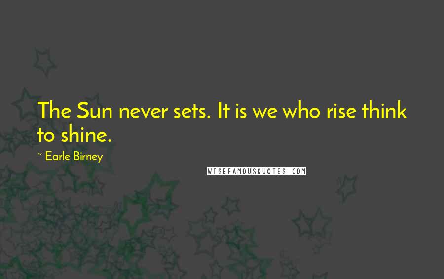 Earle Birney Quotes: The Sun never sets. It is we who rise think to shine.