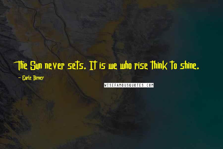 Earle Birney Quotes: The Sun never sets. It is we who rise think to shine.
