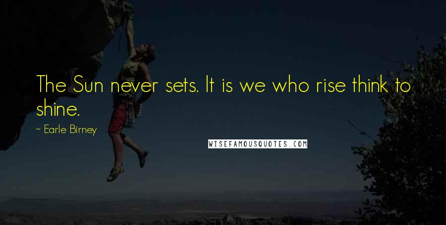 Earle Birney Quotes: The Sun never sets. It is we who rise think to shine.