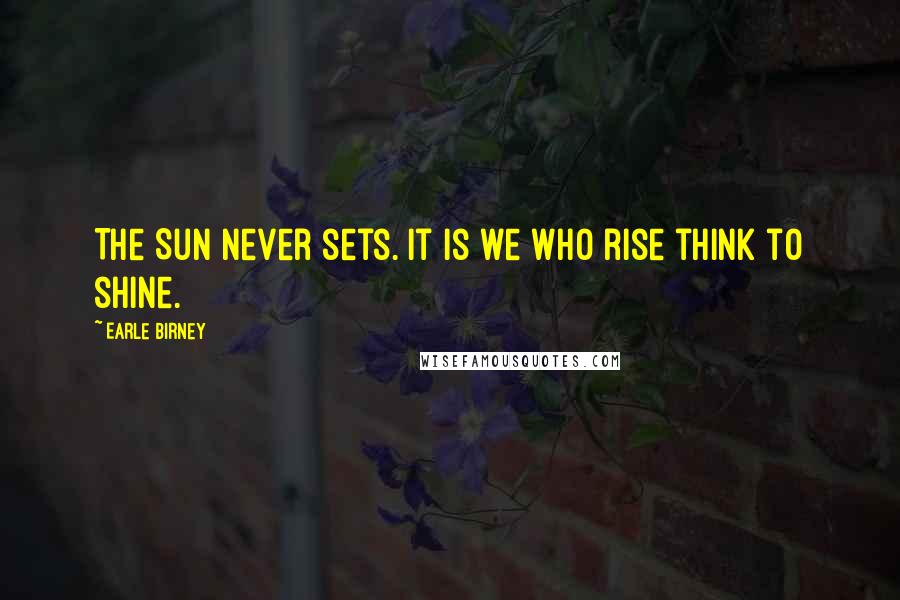 Earle Birney Quotes: The Sun never sets. It is we who rise think to shine.