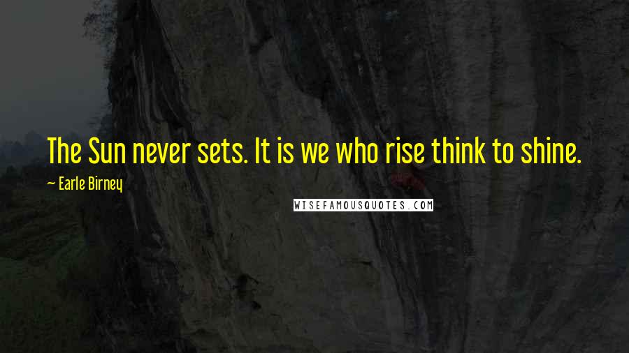 Earle Birney Quotes: The Sun never sets. It is we who rise think to shine.