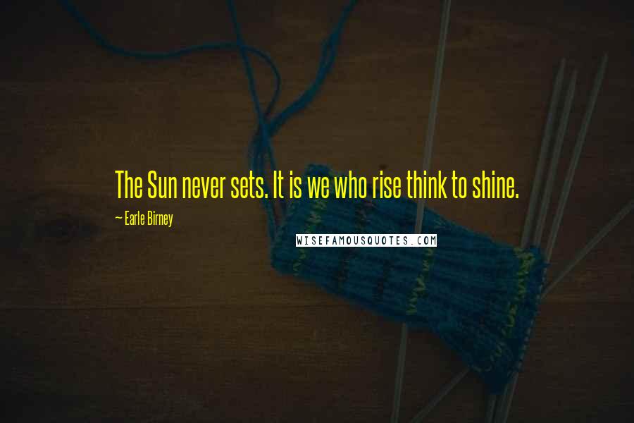Earle Birney Quotes: The Sun never sets. It is we who rise think to shine.