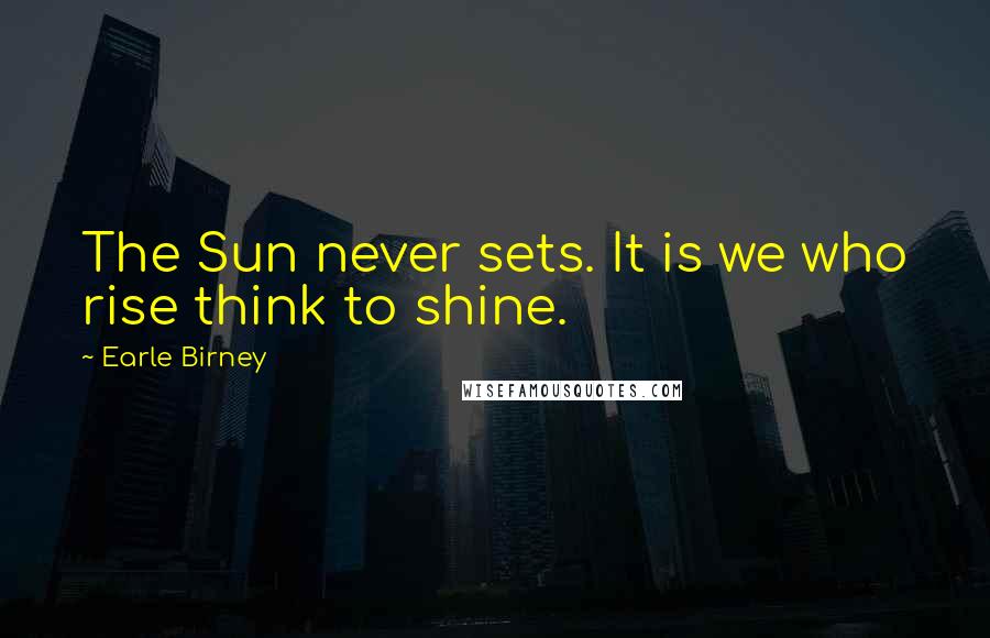 Earle Birney Quotes: The Sun never sets. It is we who rise think to shine.