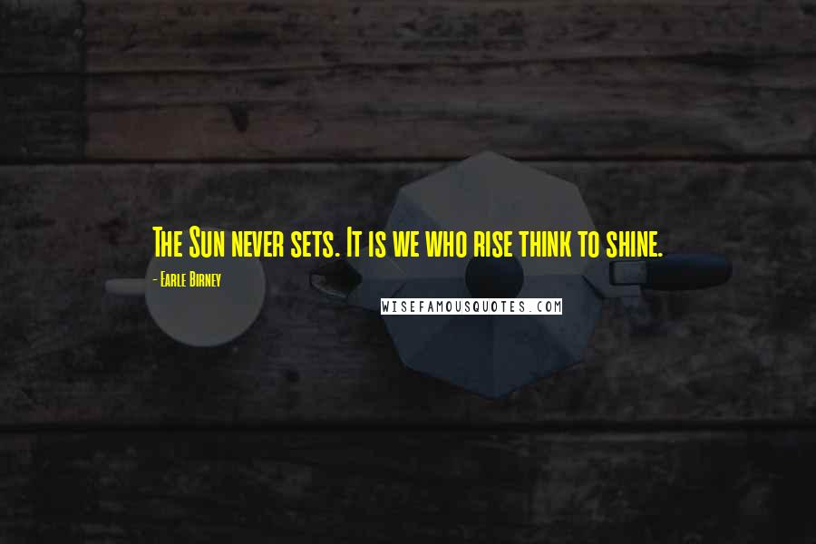 Earle Birney Quotes: The Sun never sets. It is we who rise think to shine.