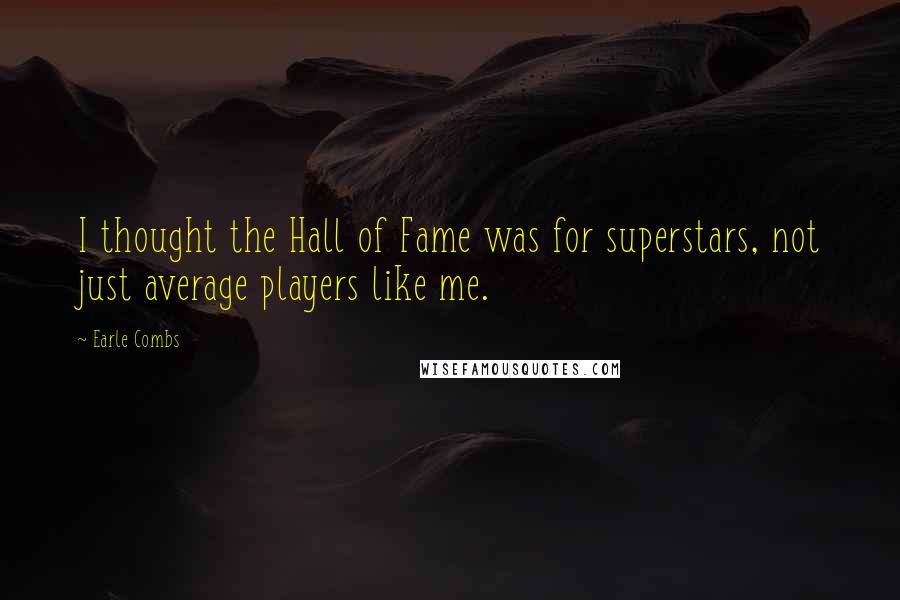 Earle Combs Quotes: I thought the Hall of Fame was for superstars, not just average players like me.