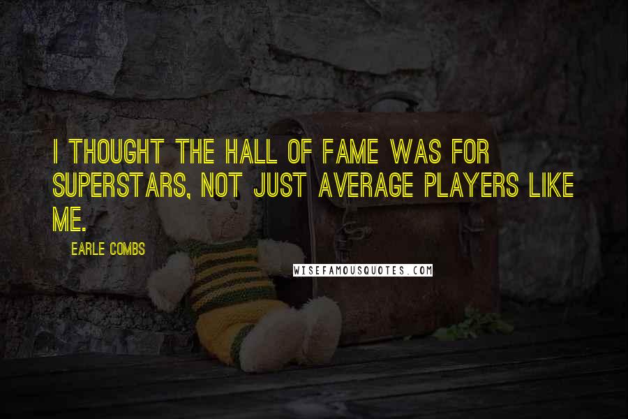 Earle Combs Quotes: I thought the Hall of Fame was for superstars, not just average players like me.