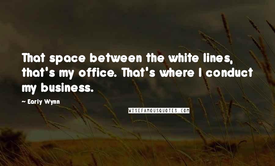 Early Wynn Quotes: That space between the white lines, that's my office. That's where I conduct my business.