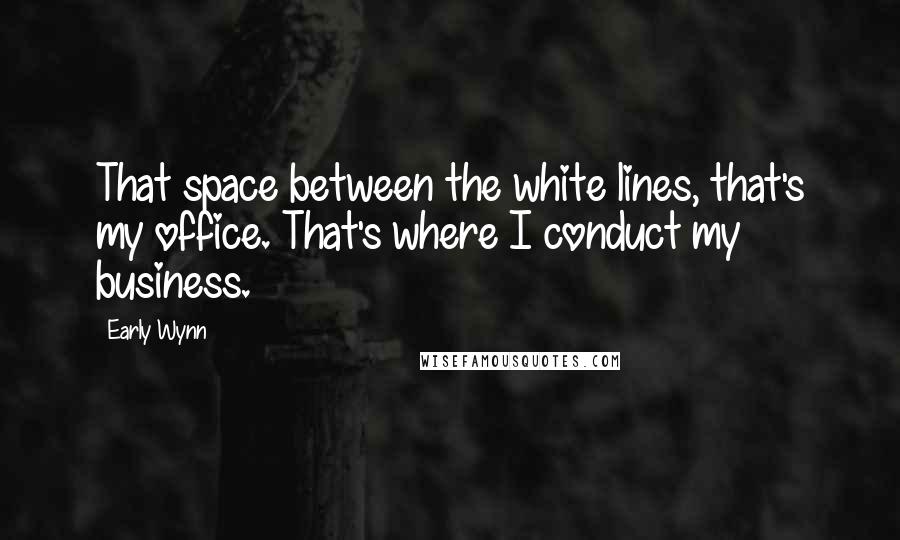 Early Wynn Quotes: That space between the white lines, that's my office. That's where I conduct my business.