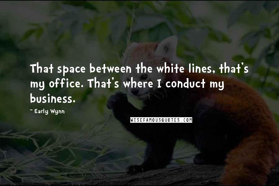 Early Wynn Quotes: That space between the white lines, that's my office. That's where I conduct my business.