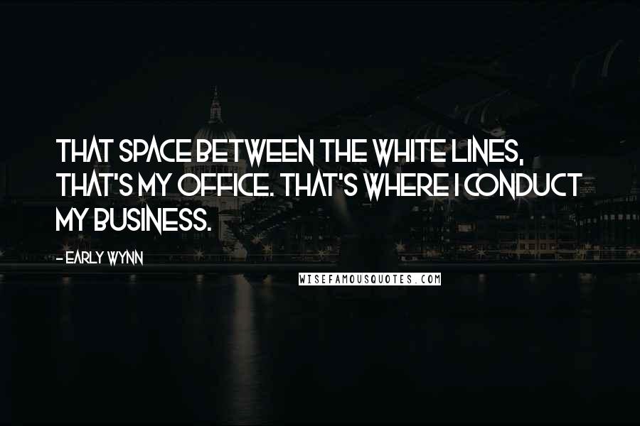 Early Wynn Quotes: That space between the white lines, that's my office. That's where I conduct my business.