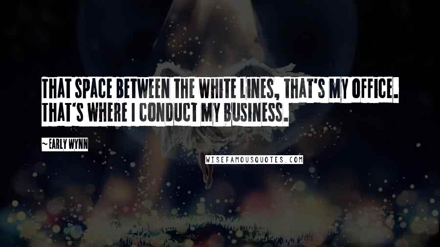 Early Wynn Quotes: That space between the white lines, that's my office. That's where I conduct my business.