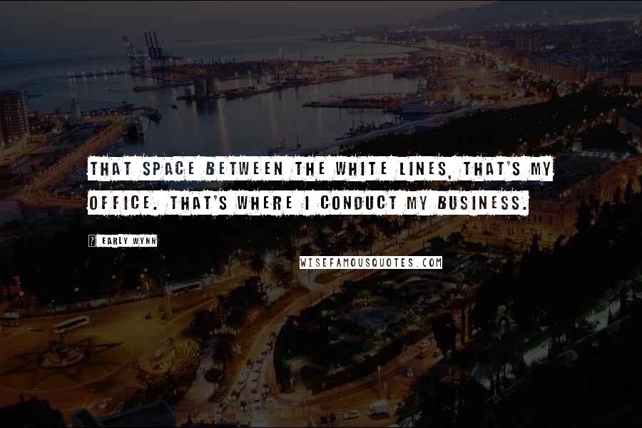 Early Wynn Quotes: That space between the white lines, that's my office. That's where I conduct my business.