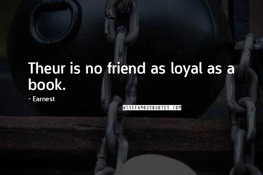 Earnest Quotes: Theur is no friend as loyal as a book.