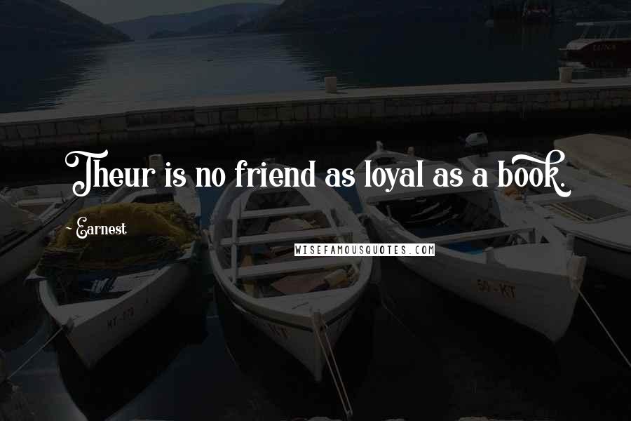 Earnest Quotes: Theur is no friend as loyal as a book.