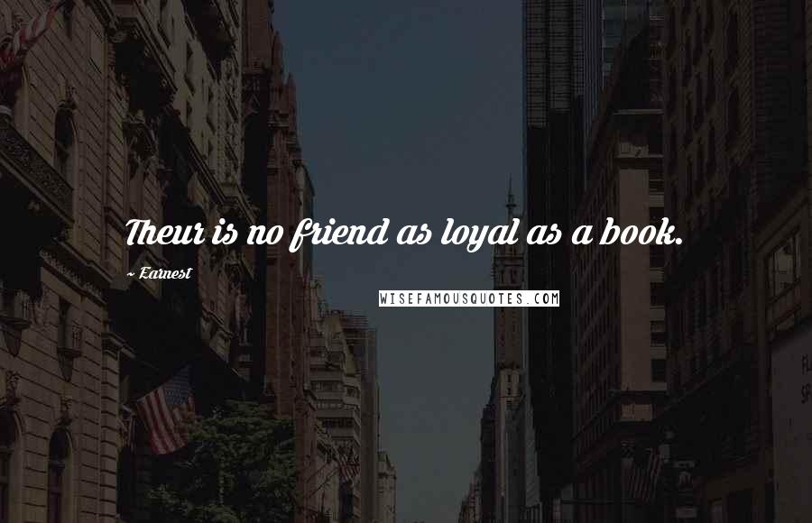 Earnest Quotes: Theur is no friend as loyal as a book.