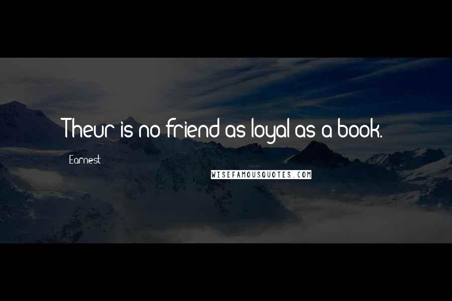 Earnest Quotes: Theur is no friend as loyal as a book.