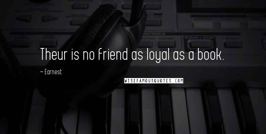 Earnest Quotes: Theur is no friend as loyal as a book.