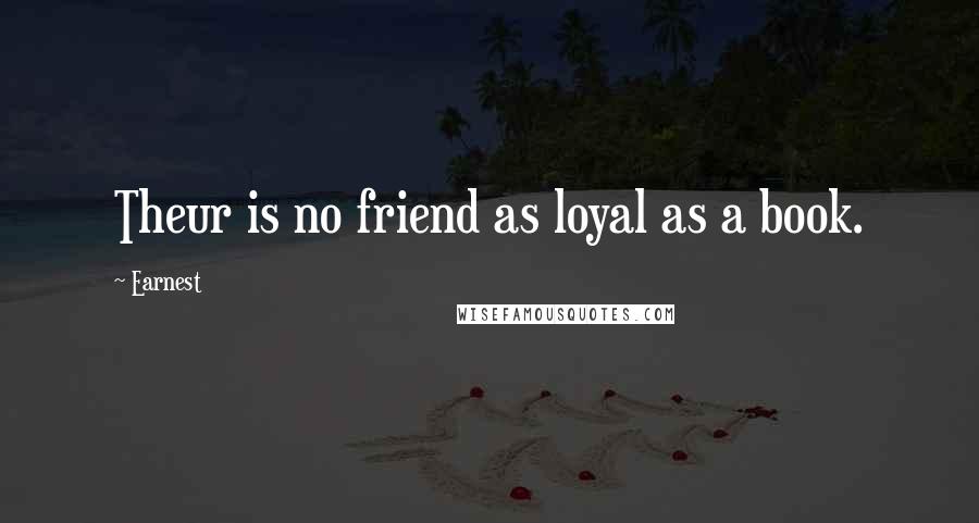 Earnest Quotes: Theur is no friend as loyal as a book.