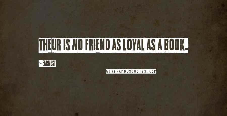 Earnest Quotes: Theur is no friend as loyal as a book.