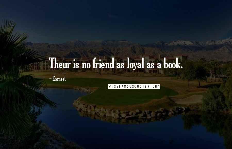 Earnest Quotes: Theur is no friend as loyal as a book.