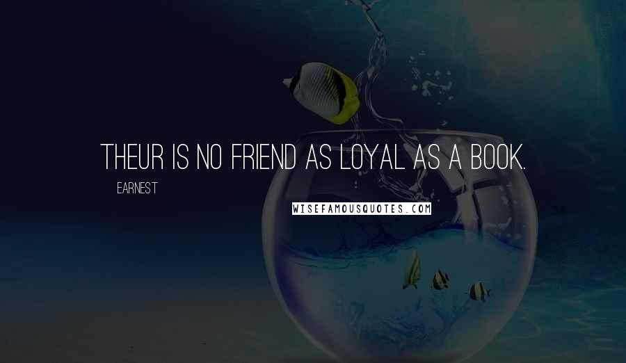 Earnest Quotes: Theur is no friend as loyal as a book.