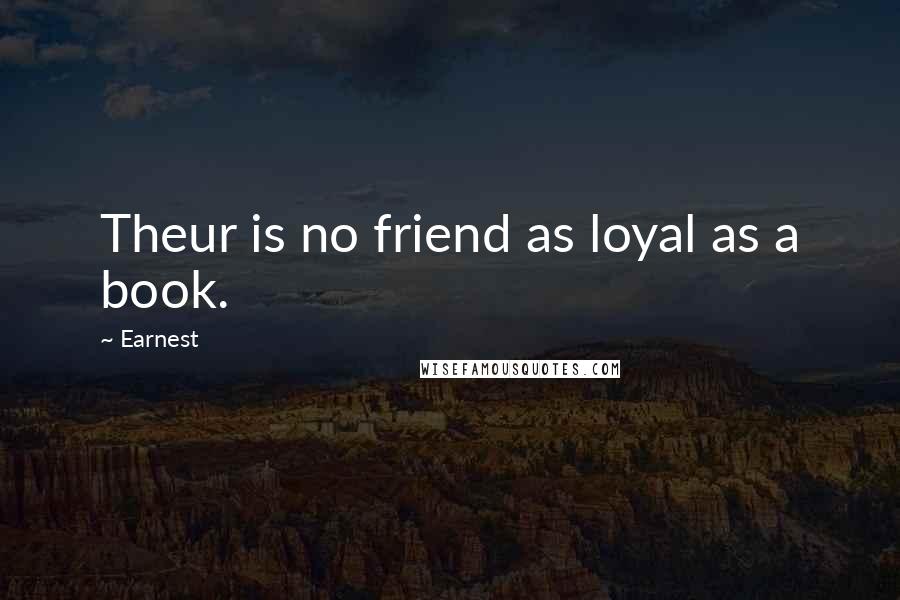 Earnest Quotes: Theur is no friend as loyal as a book.