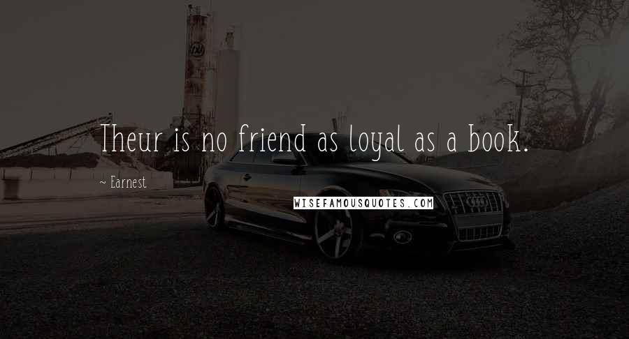 Earnest Quotes: Theur is no friend as loyal as a book.