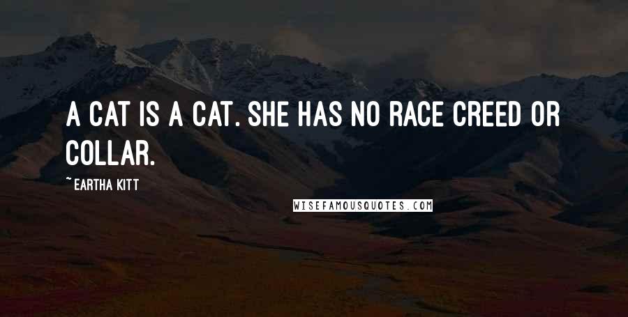 Eartha Kitt Quotes: A cat is a cat. She has no race creed or collar.