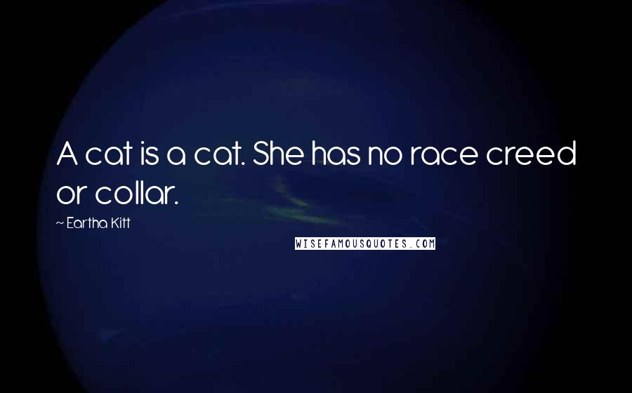 Eartha Kitt Quotes: A cat is a cat. She has no race creed or collar.