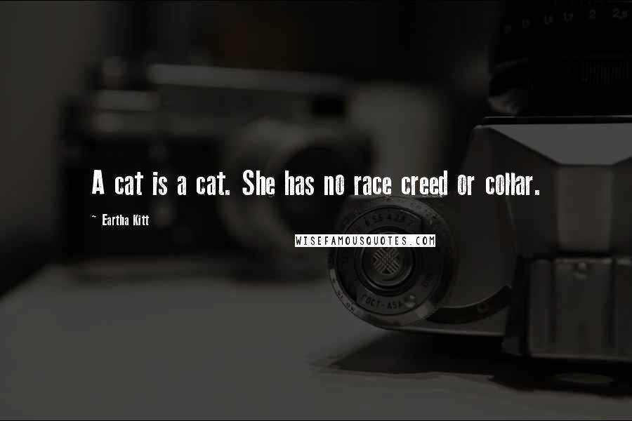 Eartha Kitt Quotes: A cat is a cat. She has no race creed or collar.