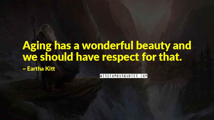 Eartha Kitt Quotes: Aging has a wonderful beauty and we should have respect for that.