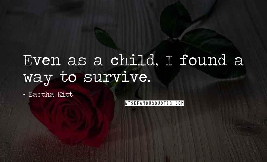 Eartha Kitt Quotes: Even as a child, I found a way to survive.