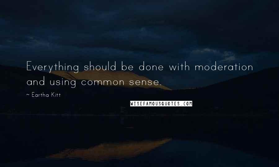 Eartha Kitt Quotes: Everything should be done with moderation and using common sense.