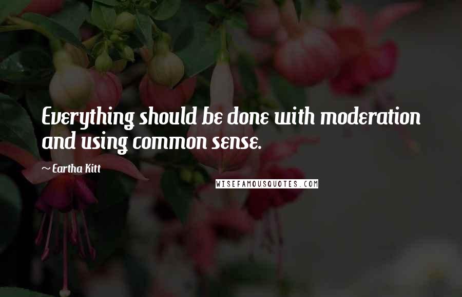 Eartha Kitt Quotes: Everything should be done with moderation and using common sense.