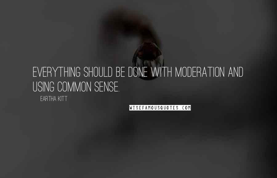 Eartha Kitt Quotes: Everything should be done with moderation and using common sense.